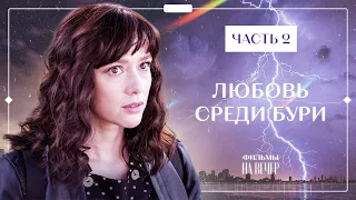 ЛЮБОВЬ СРЕДИ БУРИ. Часть 2 | СЕРИАЛ | ФИЛЬМ | МЕЛОДРАМЫ