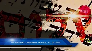 Не забывай и вспомни  Иисуса, 13  04 3024,