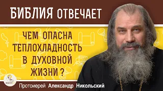 ЧЕМ ОПАСНА ТЕПЛОХЛАДНОСТЬ В ДУХОВНОЙ ЖИЗНИ ?   Протоиерей Александр Никольский