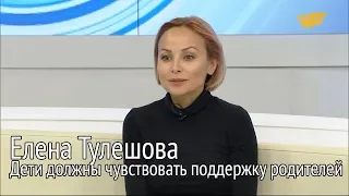 Елена Тулешова: Дети должны чувствовать поддержку родителей