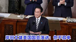 岸田文雄在美国国会的演讲：美国你不孤单，日本与你同在；自由民主法治是国家利益，日本做好了行必要之事的准备（中文字幕）