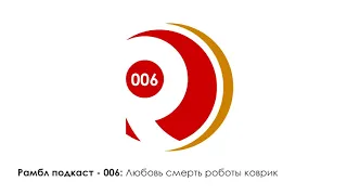 Рамбл подкаст 006 - Любовь смерть роботы коврик