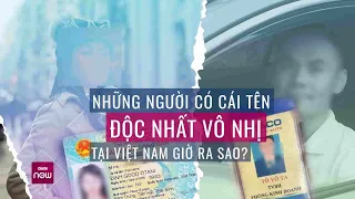 Cuộc sống của những người có họ tên độc nhất vô nhị tại Việt Nam giờ ra sao? | VTC Now