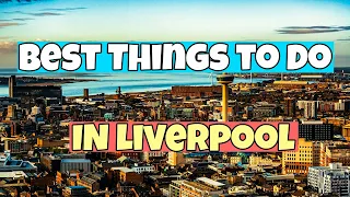 The Best Things To Do In Liverpool | Travel Guide 2023
