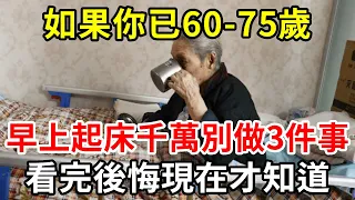 如果你已60-75歲，早上起床千萬別做3件事，已有159人中招進醫院了！看完後悔現在才知道【中老年講堂】