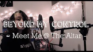 Meet Me @ The Altar - Beyond My Control (VOCAL COVER)