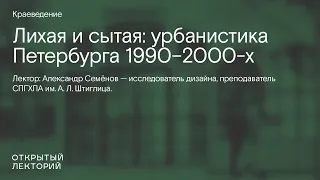 Александр Семёнов: «Лихая и сытая: урбанистика Петербурга 1990–2000-х»
