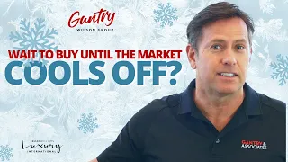 Should I wait until the market cools off to buy? | Gantry Wilson Group