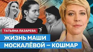 ЛАЗАРЕВА: Жизнь Маши Москалевой — трагедия