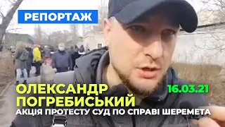 Олександр Погребиський | Акція протесту 16.03.21 Суд по Справі Шеремета