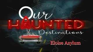 Our Haunted Destinations - Eloise Asylum