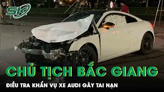 Chủ Tịch Bắc Giang Ra Công Văn Hỏa Tốc Đề Nghị Điều Tra Khẩn Vụ Xe Audi Gây Tai Nạn | SKĐS