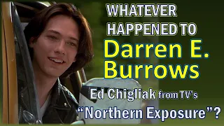 Whatever Happened To DARREN BURROWS, Ed Chigliak from tv's "NORTHERN EXPOSURE"?