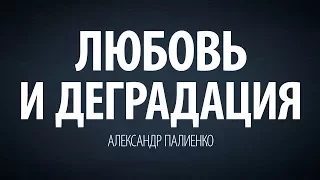 Любовь и деградация. Александр Палиенко.