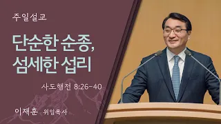 [이재훈 위임목사] 단순한 순종, 섬세한 섭리 (사도행전 8:26-40)│2024.04.28(일)