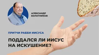 Поддался ли Иисус на искушение? Александр Болотников | Притчи рабби Иисуса (06/12)