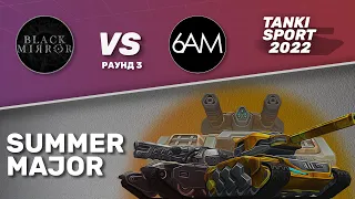 Black Mirror vs 6AM | Summer Major I Раунд №3 | 22.06.2022