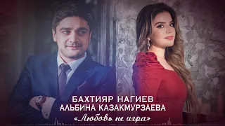 Бахтияр Нагиев и Альбина Казакмурзаева - Любовь не игра (хит 2019)