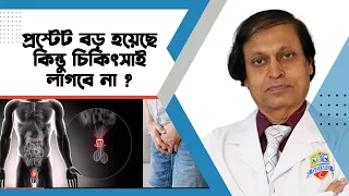 প্রস্টেট বড় হয়েছে কিন্তু চিকিৎসাই লাগবেনা ! হাসপাতাল