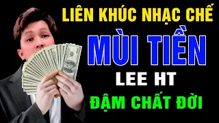 Liên Khúc nhạc Chế - Mùi Tiền - Lee HT ( Tiền Có Ai Chê Bao Giờ ) - Đậm Chất Đời