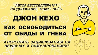 Джон Кехо - Как освободиться обиды и гнева и перестать зацикливаться на неудачах и разочарования