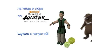 Легенда о лоре по Avatar - Продавец капусты (мужик с капустой)