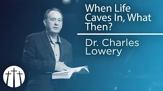 "When Life Caves In, What Then?" | Dr. Charles Lowery