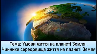 Тема: Умови життя на планеті Земля . Чинники середовища життя на планеті Земля