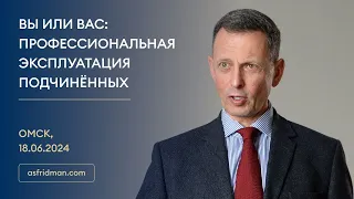 ВЫ ИЛИ ВАС: Профессиональная эксплуатация подчинённых. Омск, 18.06.2024