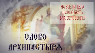 Слово Архипастыря. Вопросы и ответы: На все ли дела нужно брать благословение?