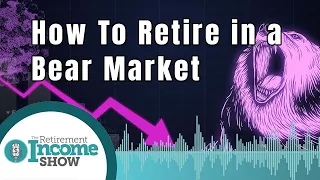 How To Retire Going into a Bear Market | The Retirement Income Show