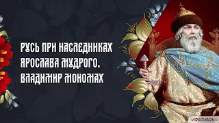 Русь при наследниках Ярослава Мудрого. Правление Владимира Мономаха