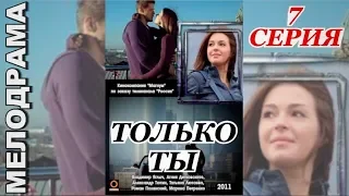 ТОЛЬКО ТЫ 7 серия (Сериал, мелодрама) смотреть онлайн