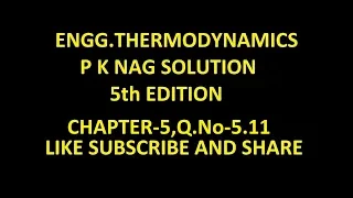 P K NAG ENGINEERING THERMODYNAMICS  (5th Edition )SOLUTION CHAPTER-5 , Q.No-5.11.