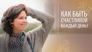 Как быть счастливой каждый день? Как прожить жизнь счастливо?