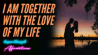 I AM Together with the Love of My Life - Super-Charged Affirmations