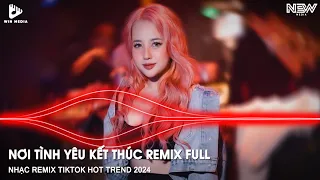 Nơi Tình Yêu Kết Thúc Remix Full - Lạc Mất Lối Remix - Nhạc Trẻ Remix TikTok - Nhạc Hot TikTok 2024