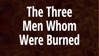 The three men whom were Burned: