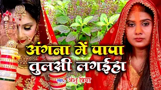 बेटी विवाह गीत || अँगना में पापा तुलसी लगईहs || Anshu Priya Shadi Vivah Geet || Beti Vivah Geet