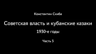 Константин Скиба. Советская власть и кубанские казаки. 1930-е. Часть 3.