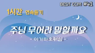 [1곡 1시간 찬양듣기] "주님 무어라 말할까요(주님 내주님)/ 아가파오워십" 찬양 함께 들어요~