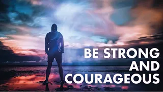 Be Strong and Courageous and Do Not Be Afraid - Joshua 1 9