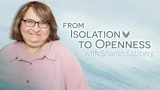 The Journey from Isolation to Openness | With Sharon Salzberg