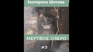 Екатерина Шитова МЕРТВОЕ ОЗЕРО. Часть 3 из 5