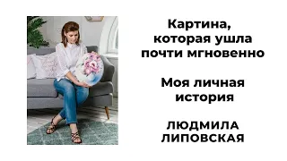 Картина, которая ушла почти мгновенно. Моя личная история. Людмила Липовская