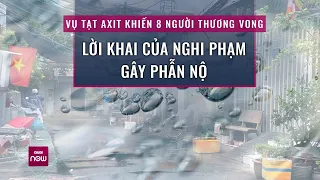 Vụ tạt axit khiến 8 người thương vong tại TPHCM: Lời khai của nghi phạm gây phẫn nộ | VTC Now