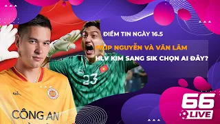 Điểm Tin Bóng Đá 16/05: Filip Nguyễn và Văn Lâm: HLV Kim Sang Sik chọn ai đây?