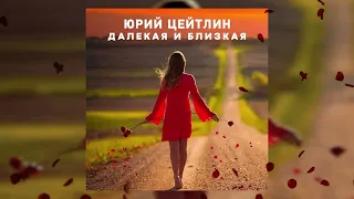 Юрий Цейтлин - Далекая и близкая (Премьера трека)