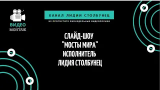 Слайд-шоу - "Мосты Мира". Исполнитель Лидия Столбунец.