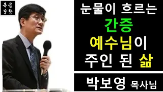 박보영 목사님 설교 간증(집회말씀), 눈물이 흐르는 간증 - 예수님이 주인된 삶